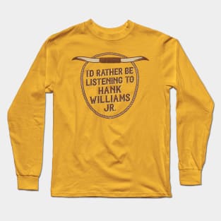 I'd Rather Be Listening To Hank Williams Jr Long Sleeve T-Shirt